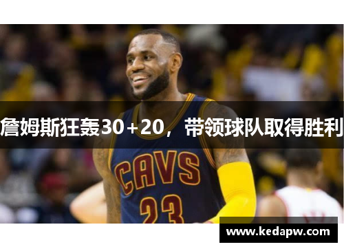 詹姆斯狂轰30+20，带领球队取得胜利
